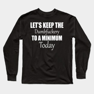 Let's Keep the Dumbfuckery to A Minimum Today Long Sleeve T-Shirt